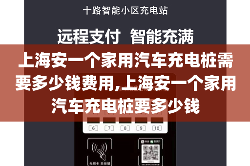 上海安一个家用汽车充电桩需要多少钱费用,上海安一个家用汽车充电桩要多少钱