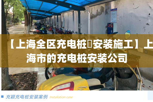 【上海全区充电桩​安装施工】上海市的充电桩安装公司