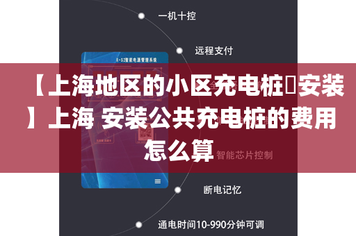【上海地区的小区充电桩​安装】上海 安装公共充电桩的费用怎么算