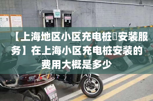 【上海地区小区充电桩​安装服务】在上海小区充电桩安装的费用大概是多少