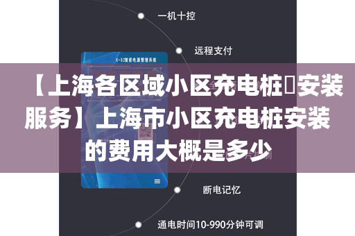 【上海各区域小区充电桩​安装服务】上海市小区充电桩安装的费用大概是多少