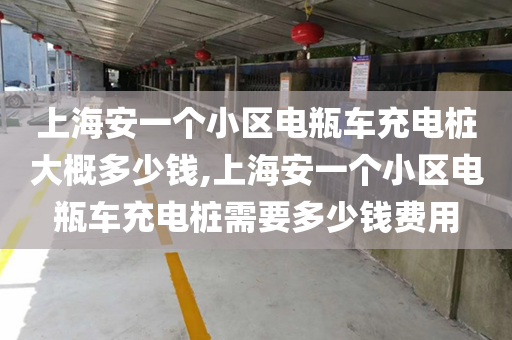 上海安一个小区电瓶车充电桩大概多少钱,上海安一个小区电瓶车充电桩需要多少钱费用