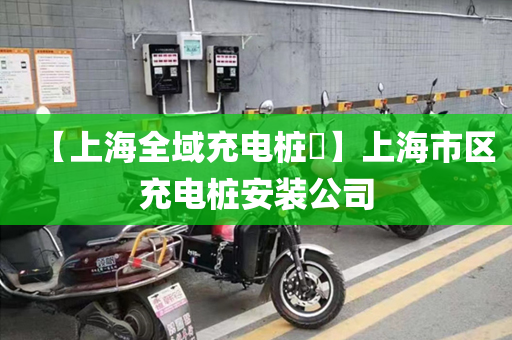 【上海全域充电桩​】上海市区充电桩安装公司