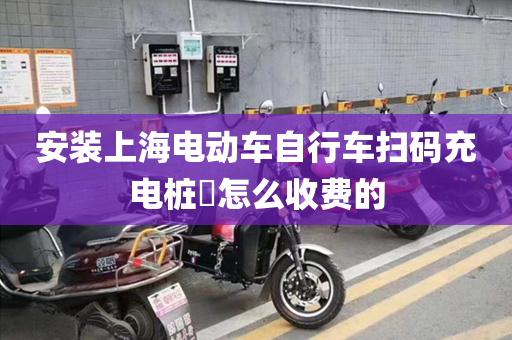 安装上海电动车自行车扫码充电桩​怎么收费的