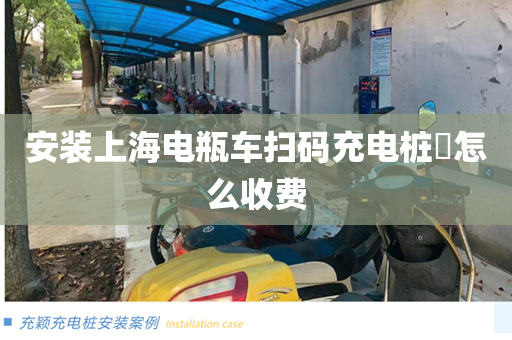 安装上海电瓶车扫码充电桩​怎么收费