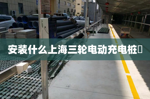 安装什么上海三轮电动充电桩​
