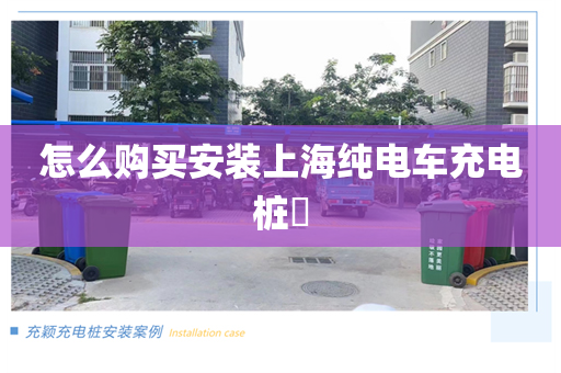 怎么购买安装上海纯电车充电桩​
