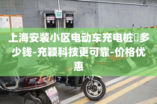 上海安装小区电动车充电桩​多少钱-充颖科技更可靠-价格优惠