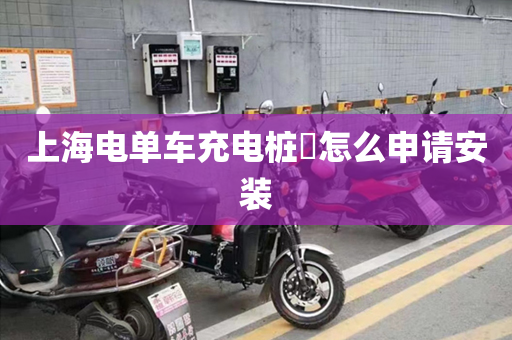 上海电单车充电桩​怎么申请安装