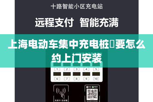 上海电动车集中充电桩​要怎么约上门安装