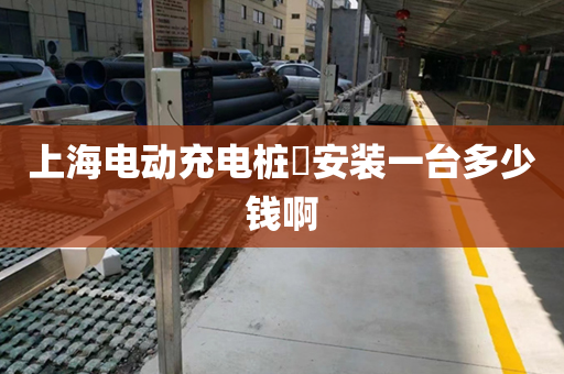 上海电动充电桩​安装一台多少钱啊