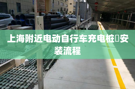 上海附近电动自行车充电桩​安装流程