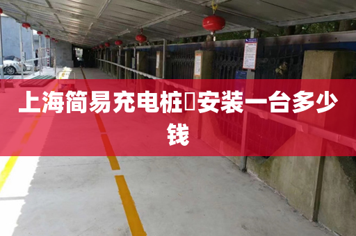 上海简易充电桩​安装一台多少钱