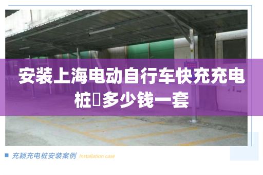 安装上海电动自行车快充充电桩​多少钱一套