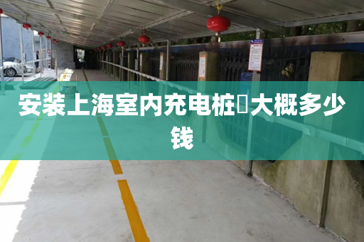 安装上海室内充电桩​大概多少钱