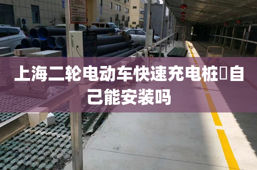 上海二轮电动车快速充电桩​自己能安装吗