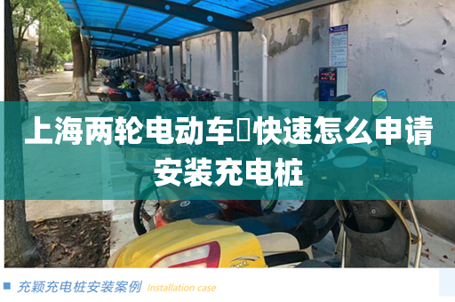 上海两轮电动车​快速怎么申请安装充电桩
