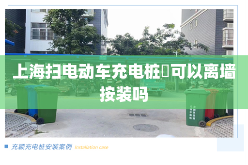 上海扫电动车充电桩​可以离墙按装吗