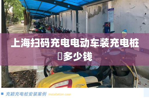 上海扫码充电电动车装充电桩​多少钱