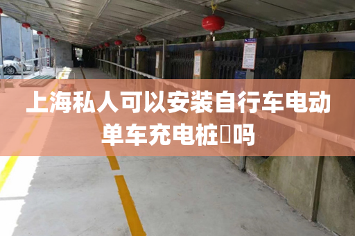 上海私人可以安装自行车电动单车充电桩​吗