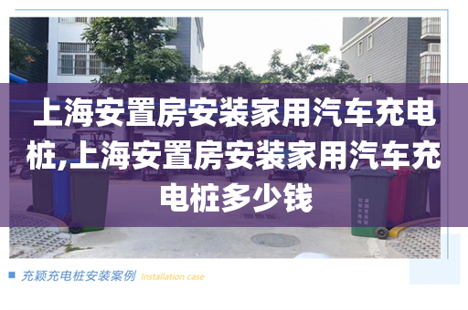 上海安置房安装家用汽车充电桩,上海安置房安装家用汽车充电桩多少钱