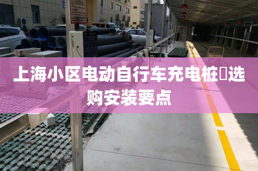 上海小区电动自行车充电桩​选购安装要点
