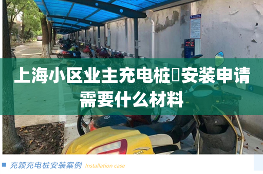上海小区业主充电桩​安装申请需要什么材料