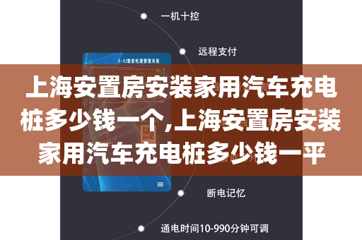 上海安置房安装家用汽车充电桩多少钱一个,上海安置房安装家用汽车充电桩多少钱一平