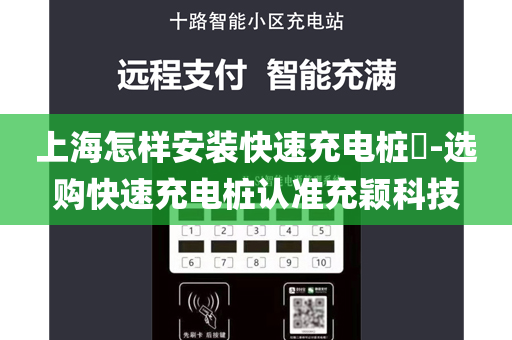 上海怎样安装快速充电桩​-选购快速充电桩认准充颖科技