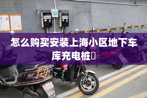 怎么购买安装上海小区地下车库充电桩​