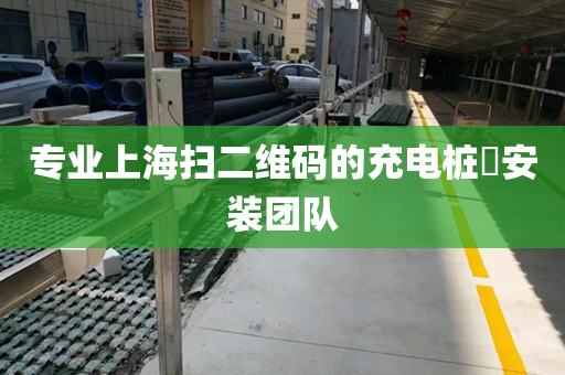 专业上海扫二维码的充电桩​安装团队
