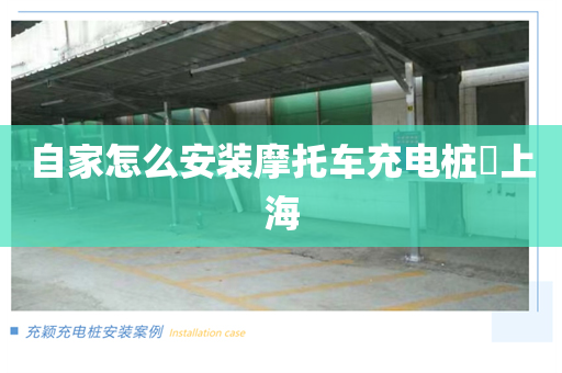 自家怎么安装摩托车充电桩​上海