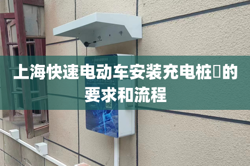 上海快速电动车安装充电桩​的要求和流程