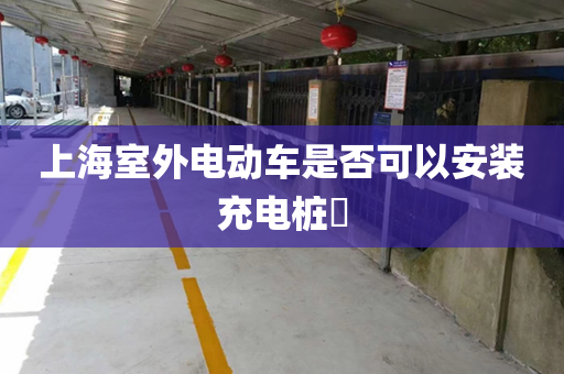 上海室外电动车是否可以安装充电桩​