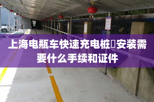 上海电瓶车快速充电桩​安装需要什么手续和证件