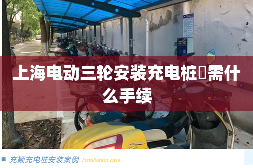 上海电动三轮安装充电桩​需什么手续