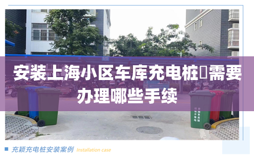 安装上海小区车库充电桩​需要办理哪些手续