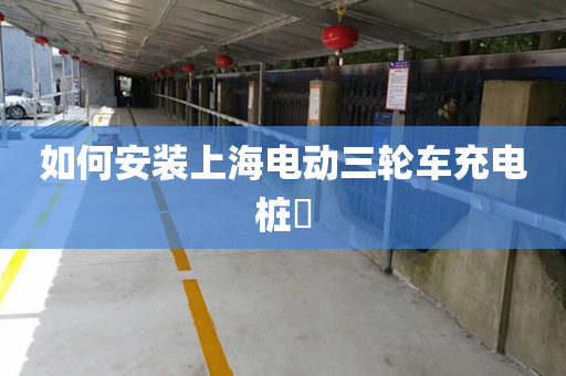 如何安装上海电动三轮车充电桩​