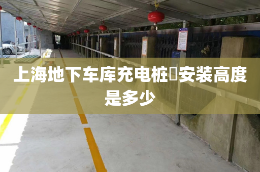上海地下车库充电桩​安装高度是多少