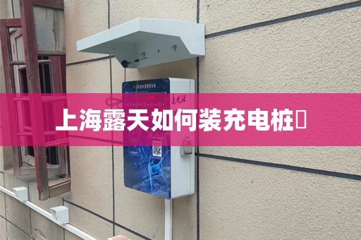 上海露天如何装充电桩​