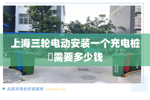 上海三轮电动安装一个充电桩​需要多少钱