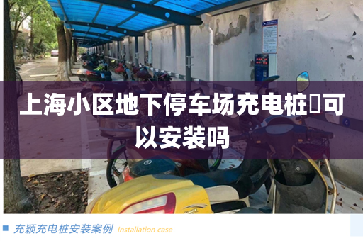 上海小区地下停车场充电桩​可以安装吗