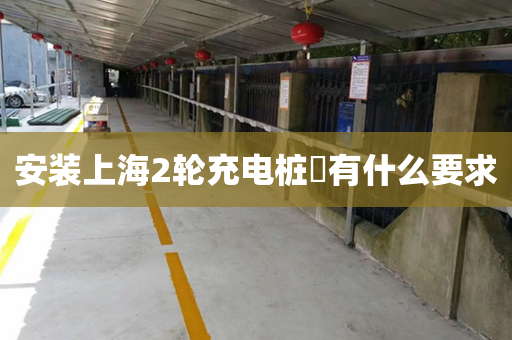 安装上海2轮充电桩​有什么要求