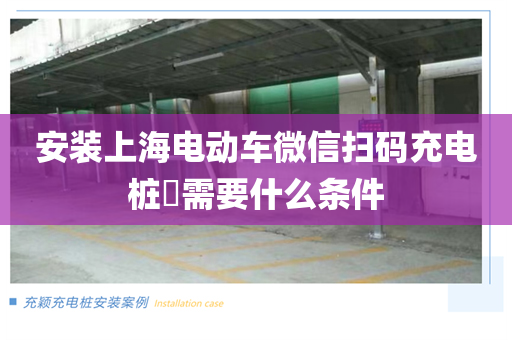 安装上海电动车微信扫码充电桩​需要什么条件