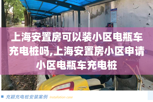 上海安置房可以装小区电瓶车充电桩吗,上海安置房小区申请小区电瓶车充电桩