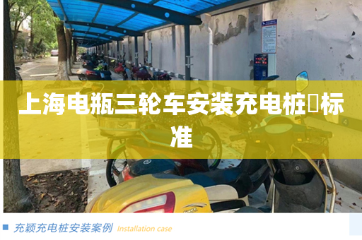 上海电瓶三轮车安装充电桩​标准