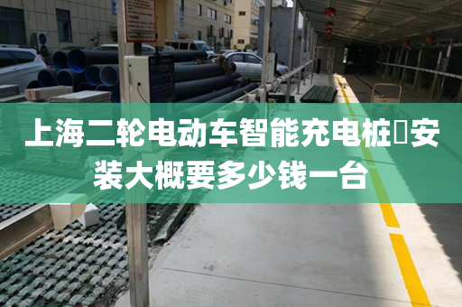 上海二轮电动车智能充电桩​安装大概要多少钱一台
