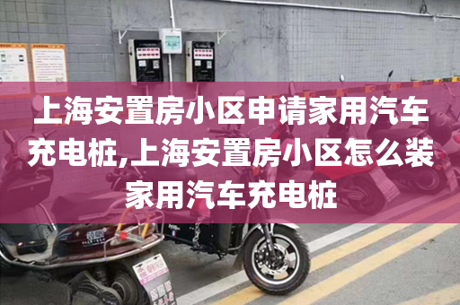 上海安置房小区申请家用汽车充电桩,上海安置房小区怎么装家用汽车充电桩