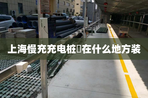 上海慢充充电桩​在什么地方装