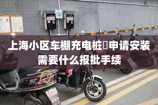 上海小区车棚充电桩​申请安装需要什么报批手续